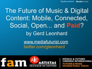 The Future of Music & Digital
Content: Mobile, Connected,
 Social, Open... and Paid?
       by Gerd Leonhard
      www.mediafuturist.com
      twitter.com/gleonhard
 