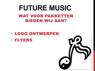 FUTURE MUSIC
  WAT VOOR PAKKETTEN
    BIEDEN WIJ AAN?


• LOGO ONTWERPEN
• FLYERS
 