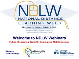 Welcome to NDLW Webinars Future of Learning: Web 2.0, Gaming and Mobile learning  Webinars  Sponsored by: 