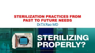 STERILIZATION PRACTICES FROM
PAST TO FUTURE NEEDS
Dr.T.V.Rao MD
8/15/2021 Dr.T.V.Rao MD @ Streilization for futture needs 1
 