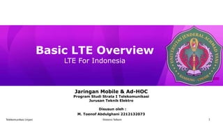 Ekstensi TelkomTelekomunikasi Unjani
Basic LTE Overview
LTE For Indonesia
1
Jaringan Mobile & Ad-HOC
Program Studi Strata I Telekomunikasi
Jurusan Teknik Elektro
Disusun oleh :
M. Toenof Abdulghani 2212132073
 