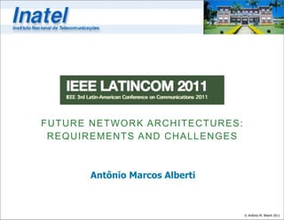 FUTURE NETWORK ARCHITECTURES:
 REQUIREMENTS AND CHALLENGES



       Antônio Marcos Alberti



                                © Antônio M. Alberti 2011
 