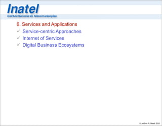6. Services and Applications
 Service-centric Approaches
 Internet of Services
 Digital Business Ecosystems




                                © Antônio M. Alberti 2010
 