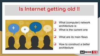 Is Internet getting old !!
❏ What (computer) network
architecture is
❏ What is the current one
❏ What are its main flaws
❏ How to construct a better
architecture
 