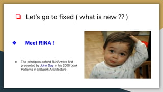 ❏ Let’s go to ﬁxed ( what is new ?? )
❖ Meet RINA !
● The principles behind RINA were first
presented by John Day in his 2008 book
Patterns in Network Architecture
 