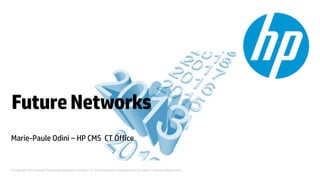 © Copyright 2012 Hewlett-Packard Development Company, L.P. The information contained herein is subject to change without notice.
FutureNetworks
Marie-Paule Odini – HP CMS CT Office
 