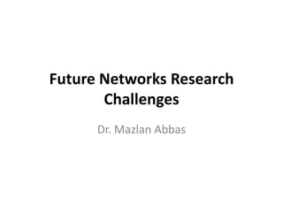 Future	
  Networks	
  Research	
  
          Challenges	
  
          Dr.	
  Mazlan	
  Abbas	
  
 