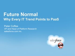 Future Normal
Why Every IT Trend Points to PaaS
Peter Coffee
VP and Head of Platform Research
salesforce.com inc.
 