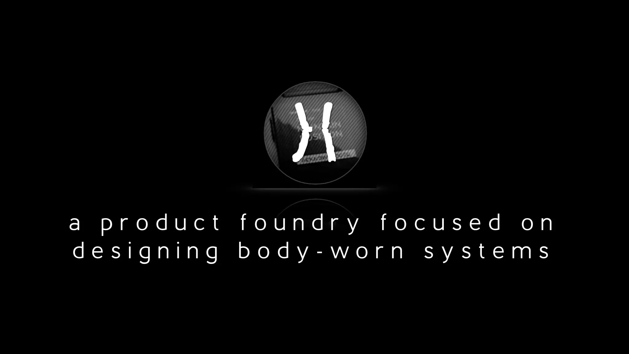 a p r o d u c t f o u n d r y f o c u s e d o n
d e s i g n i n g b o d y - w o r n s y s t e m s