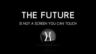 THE FUTURE
IS NOT A SCREEN YOU CAN TOUCH
 