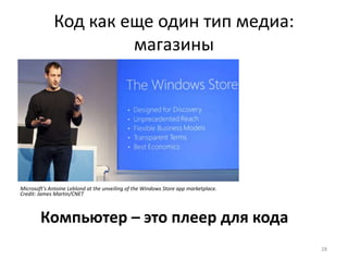 Код как еще один тип медиа: 
магазины 
28 
Microsoft's Antoine Leblond at the unveiling of the Windows Store app marketplace. 
Credit: James Martin/CNET 
Компьютер – это плеер для кода 
 