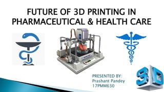 06-12-2017 1
PRESENTED BY:
Prashant Pandey
17PMM630
FUTURE OF 3D PRINTING IN
PHARMACEUTICAL & HEALTH CARE
 