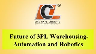 Future of 3PL Warehousing-
Automation and Robotics
 