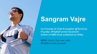 Sangram Vajre
Co-Founder & Chief Evangelist @Terminus
Founder, #FlipMyFunnel movement
Author of ABM book published by Wiley
NEW: Host of the new daily
#FlipMyFunnel podcast
 