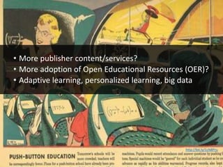 • More publisher content/services?
• More adoption of Open Educational Resources (OER)?
• Adaptive learning, personalized learning, big data
http://bit.ly/1cN8Pru
 