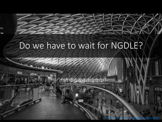Do we have to wait for NGDLE?
CCBYNC Claudio Accheri https://flic.kr/p/pmW6RC
 
