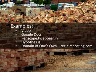 Image: CCBYNCND Christer https://flic.kr/p/9Ju5vb
Examples:
• Video
• Google Docs
• Periscope.tv, appear.in
• Hypothes.is
• Domain of One’s Own – reclaimhosting.com
 