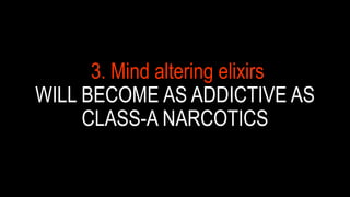 3. MIND ALTERING ELIXIRS
WILL BECOME AS ADDICTIVE AS
CLASS-A NARCOTICS
 