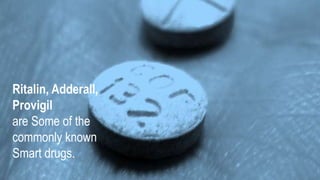 RITALIN,
ADDERALL,
PROVIGIL
are some of the
commonly known
smart drugs.
 