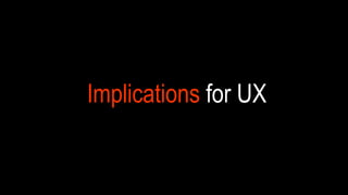 Implications for UX
 