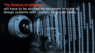 ‘THE SCIENCE OF ADDICTION’
will have to be studied by designers in order to
design systems with caution, for future users.
Image  Link:  h-ps://upload.wikimedia.org/wikipedia/commons/2/2f/Surveilluminescent_Lights_in_MoQon_handwash_faucets_03.jpg
 