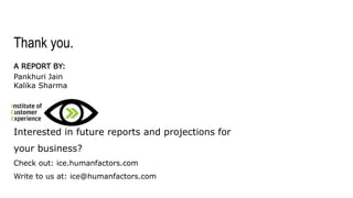 THANK YOU.
Interested in future reports and projections for your business?
Check out: ice.humanfactors.com
Write to us at: ice@humanfactors.com
A REPORT BY:
Pankhuri Jain
Kalika Sharma
 