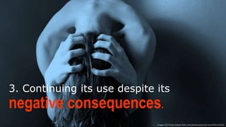 3. Continuing its use despite its
negative consequences.
Image  Link:  h-ps://www.ﬂickr.com/photos/porsche-­‐linn/5561412422
 