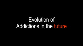 Evolution of
Addictions in the FUTURE
 