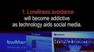 1. LONELINESS AVOIDANCE
WILL BECOME ADDICTIVE
AS TECHNOLOGY AIDS SOCIAL MEDIA.
Image  Link:  h-ps://www.ﬂickr.com/photos/smemon/5123843901/
 