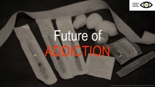 Future of ADDICTION
Image  link:  h-ps://www.ﬂickr.com/photos/oddwick/2344377068
v
 