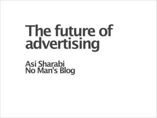 The future of
advertising
Asi Sharabi
No Man’s Blog
 