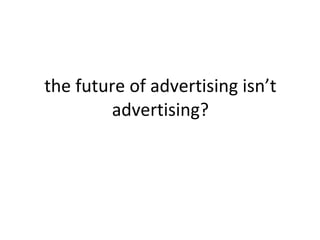 the future of advertising isn’t advertising? 