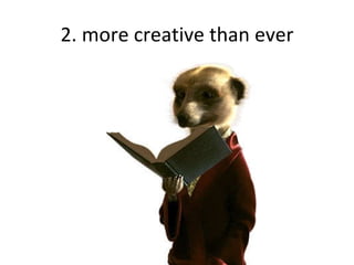 2. more creative than ever 