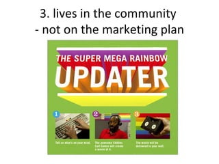 3. lives in the community  - not on the marketing plan 