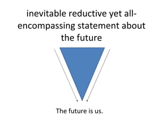 inevitable reductive yet all-encompassing statement about the future The future is us. 