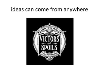 ideas can come from anywhere 