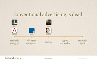 conventional advertising is dead.RajEdwardBarbaraKeithBorisstronglydisagreestronglyagreeagreesomewhatdisagreesomewhatneutral