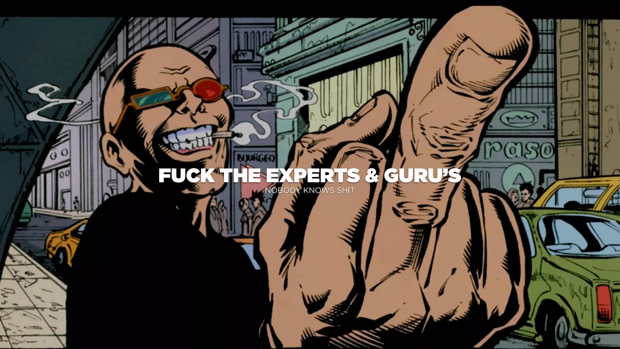 FUCK THE EXPERTS & GURU’S
NOBODY KNOWS SHIT
 