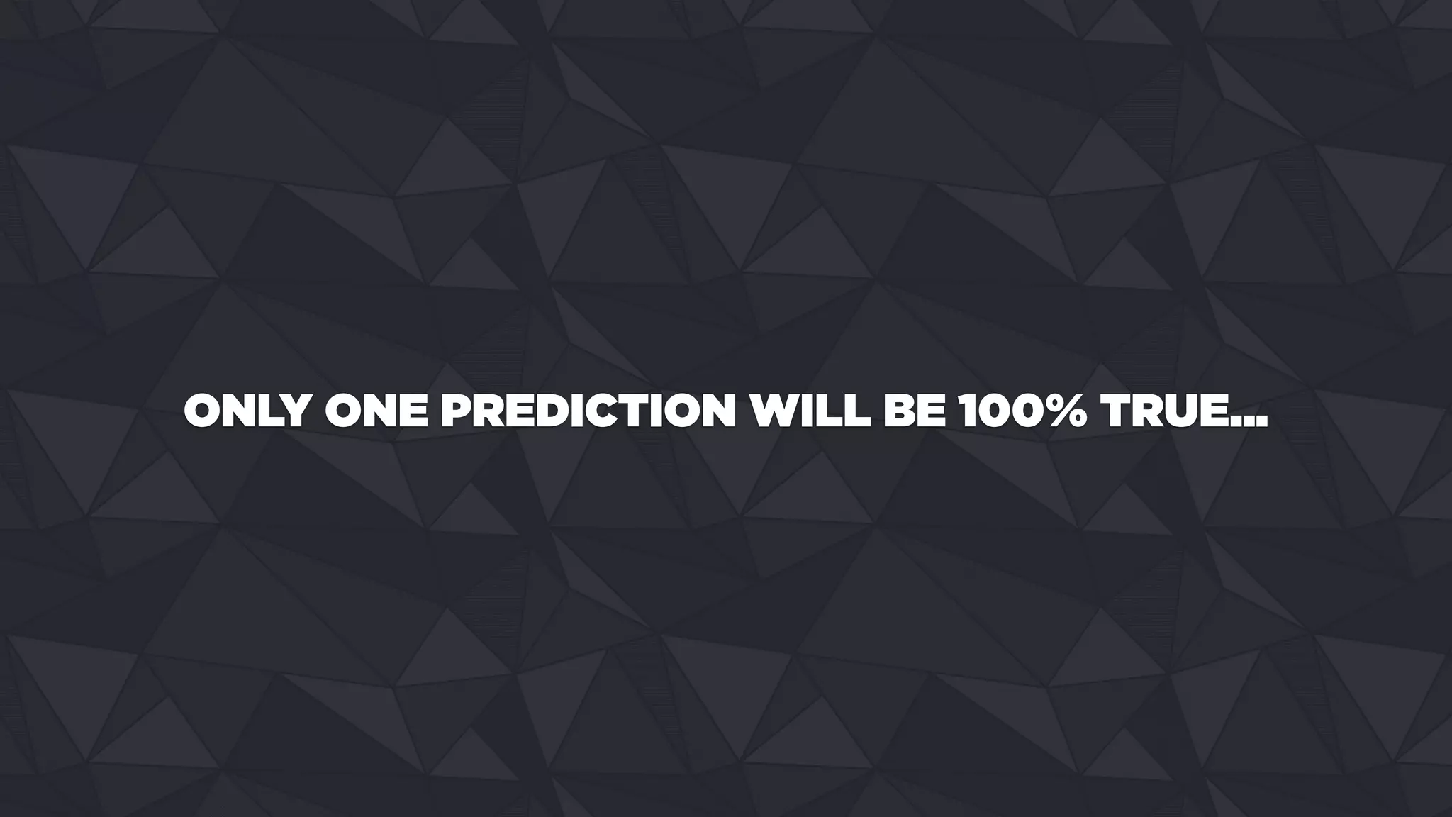 ONLY ONE PREDICTION WILL BE 100% TRUE...
 