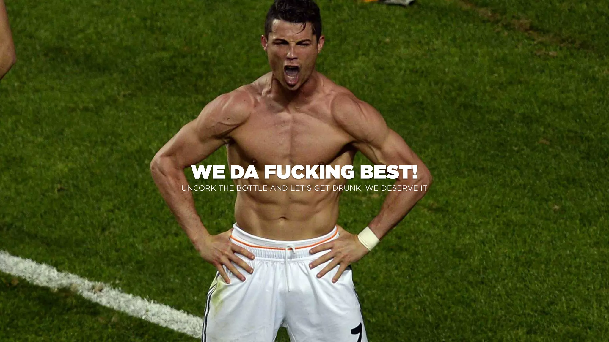 WE DA FUCKING BEST!
UNCORK THE BOTTLE AND LET’S GET DRUNK, WE DESERVE IT
 