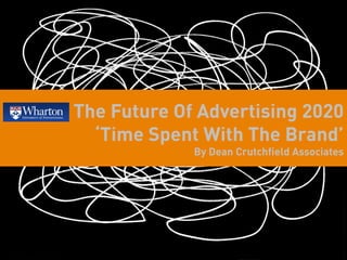 The Future Of Advertising 2020
  ‘Time Spent With The Brand’
             By Dean Crutchfield Associates
 