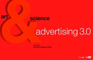 &
art   science

           advertising 3.0
       presented by
       the ZOO at Google YouTube
 