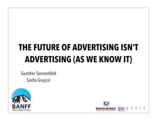 THE FUTURE OF ADVERTISING ISN’T
ADVERTISING (AS WE KNOW IT)
Gunther Sonnenfeld
Sasha Grujicic
 