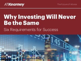 Why Investing Will Never
Be the Same
Six Requirements for Success
The Future of Advice
 