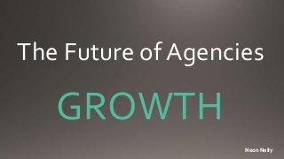 The Future of Agencies
GROWTH
Neon Nelly
 