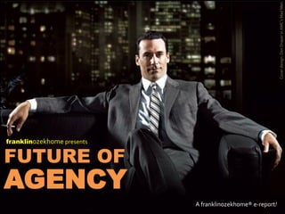 Cover design: Don Draper in AMC’s Mad Men
franklinozekhome presents


FUTURE OF
AGENCY
                            A franklinozekhome® e-report!
 