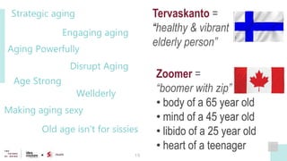 15
Making aging sexy
Aging Powerfully
Zoomer =
“boomer with zip”
• body of a 65 year old
• mind of a 45 year old
• libido ...