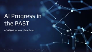 AI Progress in
the PAST
A 20,000-foot view of the forest
Tuesday, July 25, 2023 From State of the Art to Future of AI - Greg Makowski 4
 
