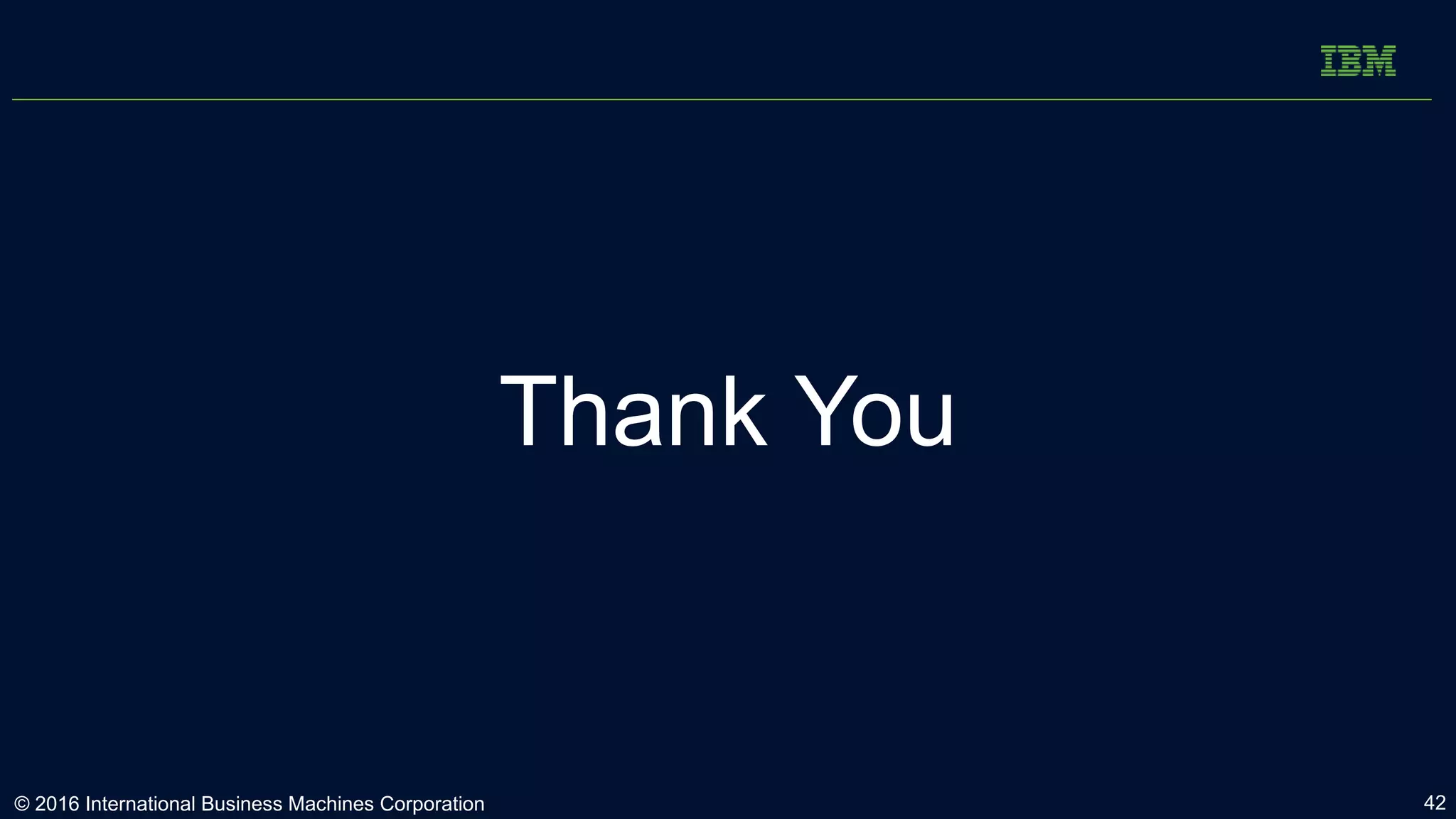 Thank You
© 2016 International Business Machines Corporation 42
 