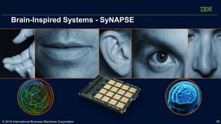 Brain-Inspired Systems - SyNAPSE
© 2016 International Business Machines Corporation 39
 
